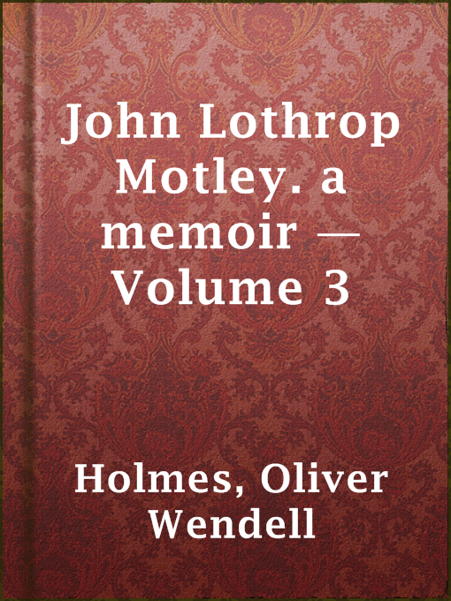Title details for John Lothrop Motley. a memoir — Volume 3 by Oliver Wendell Holmes - Available